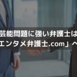 芸能問題に強い弁護士は「エンタメ弁護士.com」へ