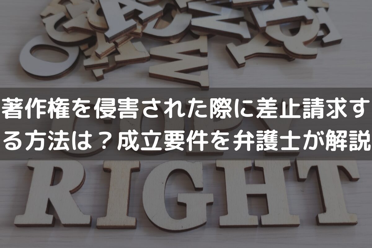 著作権を侵害された際に「差止請求」する方法は？成立要件を弁護士が