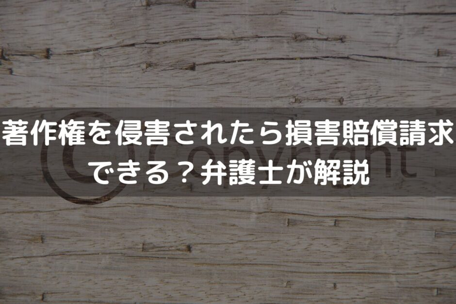 著作権を侵害されたら損害賠償額請求できる