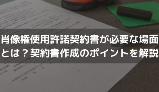 【2024】肖像権使用許諾契約書が必要な場面とは？契約書作成のポイントを弁護士が解説