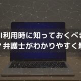 【2025】生成AI利用時に知っておくべき法律は？弁護士がわかりやすく解説