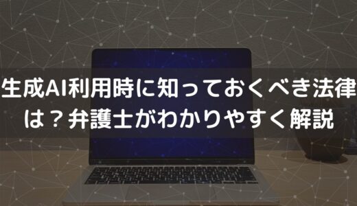 【2025】生成AI利用時に知っておくべき法律は？弁護士がわかりやすく解説