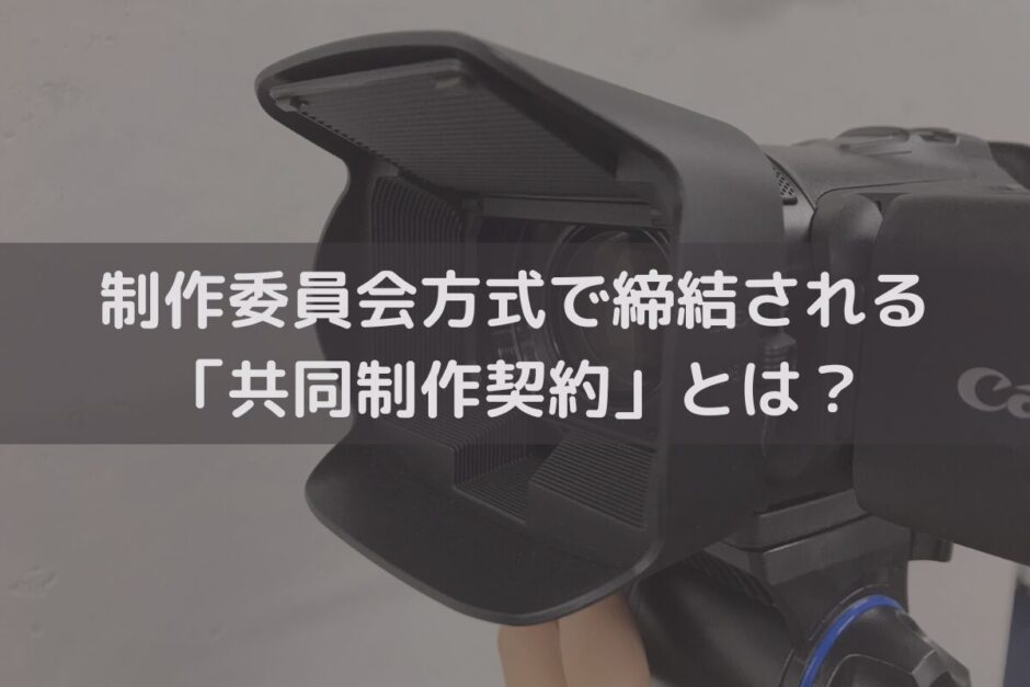 制作委員会方式で締結される「共同制作契約」とは？定めるべき内容を弁護士が解説
