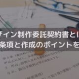 【2025】デザイン制作委託契約書とは？主な条項と作成のポイントを弁護士が解説
