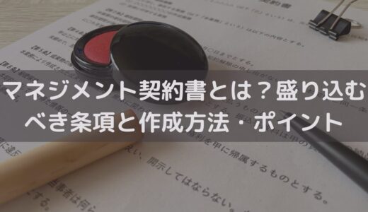 【2025】マネジメント契約書とは？盛り込むべき条項と作成方法・ポイントを弁護士が解説