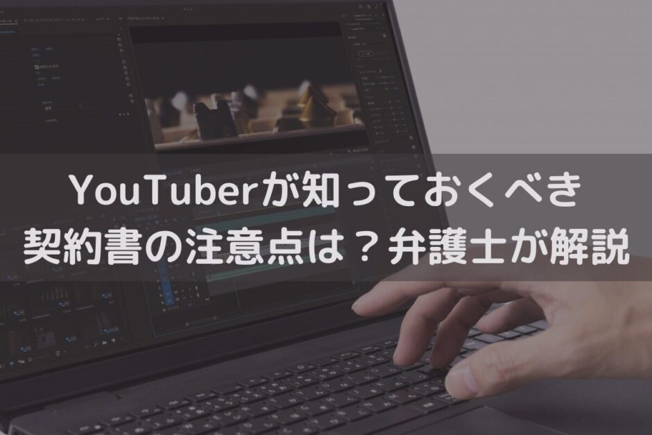 YouTuberが知っておくべき契約書の注意点は？弁護士がわかりやすく解説