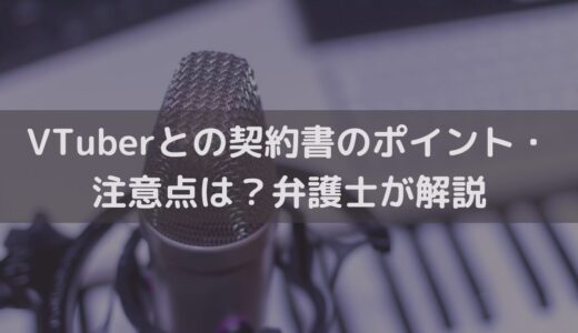 【2025】VTuberと交わす契約書のポイント・注意点は？弁護士がわかりやすく解説