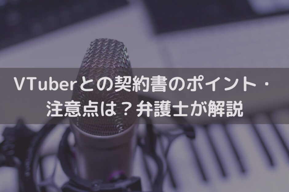 VTuberと交わす契約書のポイント・注意点は？弁護士がわかりやすく解説