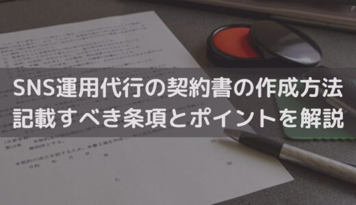 【2025】SNS運用代行の契約書の作成方法｜記載すべき条項とポイントを弁護士が解説