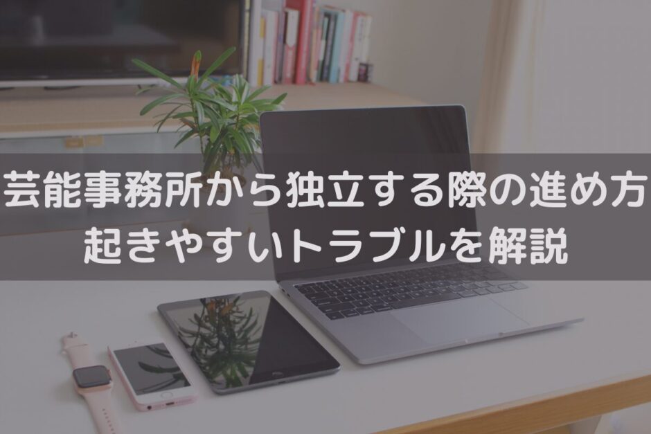芸能事務所から独立する際の進め方｜起きやすいトラブルを弁護士がわかりやすく解説
