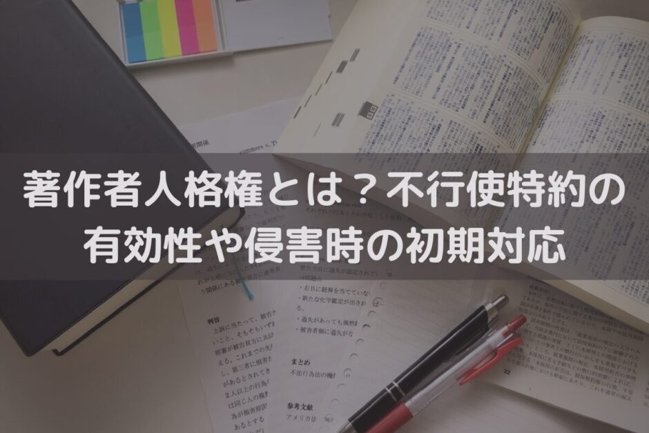 著作者人格権とは？不行使特約の有効性や侵害時の初期対応を弁護士がわかりやすく解説
