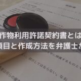 著作物利用許諾契約書とは？記載項目と作成方法を弁護士がわかりやすく解説