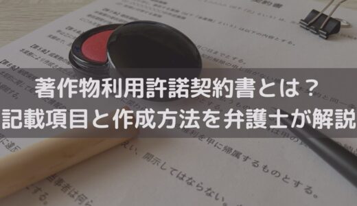 著作物利用許諾契約書とは？記載項目と作成方法を弁護士がわかりやすく解説