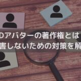 【2026】3Dアバターの著作権とは？侵害しないための対策を弁護士がわかりやすく解説