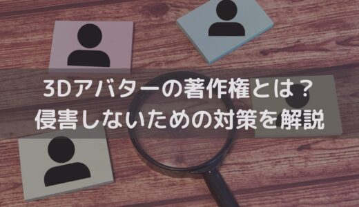 3Dアバターの著作権とは？侵害しないための対策を弁護士がわかりやすく解説