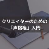 クリエイターのための「声格権」入門 ‐ あなたの声は、誰のものか