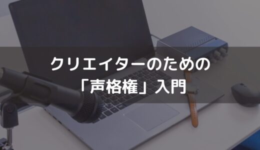 クリエイターのための「声格権」入門 ‐ あなたの声は、誰のものか